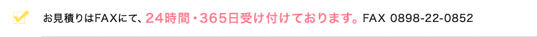 お見積りはFAXにて、24時間・365日受け付けております。